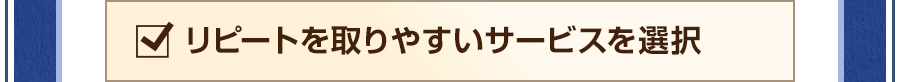 リピートを取りやすいサービスを選択