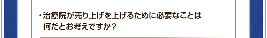 ・治療院が売り上げを上げるために必要なことは何だとお考えですか？