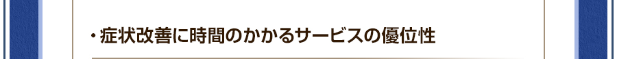 ・症状改善に時間のかかるサービスの優位性