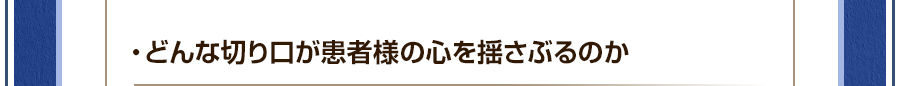 ・どんな切り口が患者様の心を揺さぶるのか