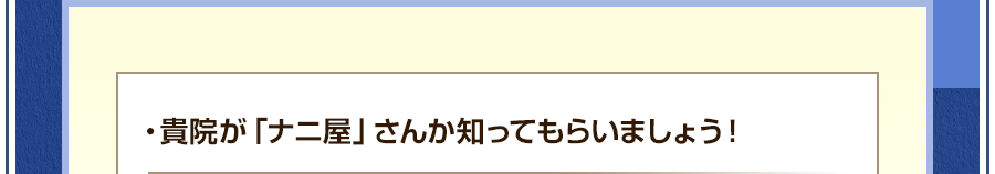 ・貴院が「ナニ屋」さんか知ってもらいましょう！