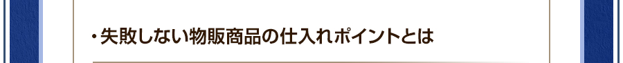 ・失敗しない物販商品の仕入れポイントとは