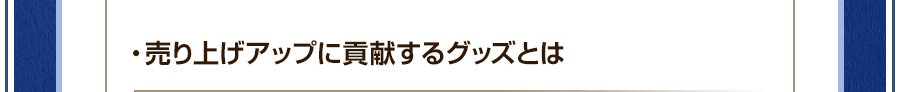 ・売り上げアップに貢献するグッズとは