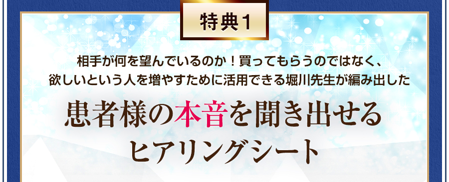 特典１　相手が何を望んでいるのか！買ってもらうのではなく、欲しいという人を増やすために活用できる堀川先生が編み出した患者様の本音を聞き出せるヒアリングシート