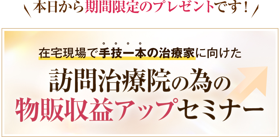 本日から期間限定のプレゼントです！在宅現場で手技一本の治療家に向けた訪問治療院の為の物販収益アップセミナー