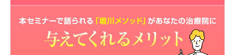 本セミナーで語られる「堀川メソッド」があなたの治療院に与えてくれるメリット