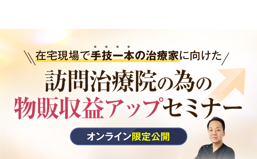 在宅現場で手技一本の治療家に向けた訪問治療院の為の物販収益アップセミナー（オンライン限定公開）