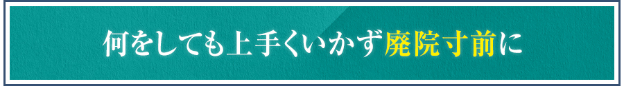 何をしても上手くいかず廃院寸前に