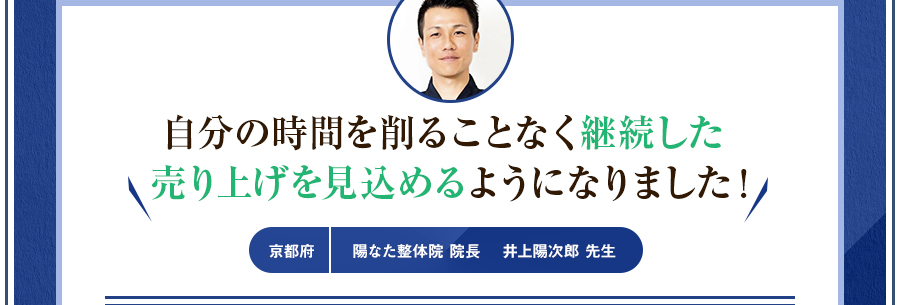 自分の時間を削ることなく継続した売り上げを見込めるようになりました！陽なた整体院 院長 　井上陽次郎 先生