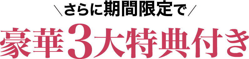 さらに期間限定で豪華３大特典付き