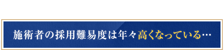 施術者の採用難易度は年々高くなっている…