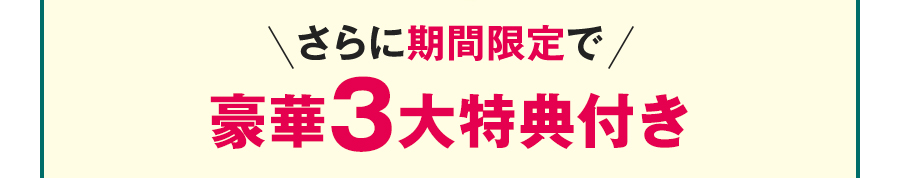 さらに期間限定で豪華3大特典付き