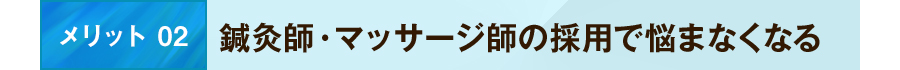 メリット 02 鍼灸師・マッサージ師の採用で悩まなくなる