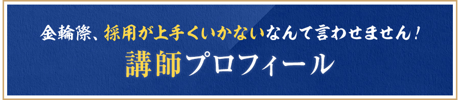 金輪際、採用が上手くいかないなんて言わせません！講師プロフィール