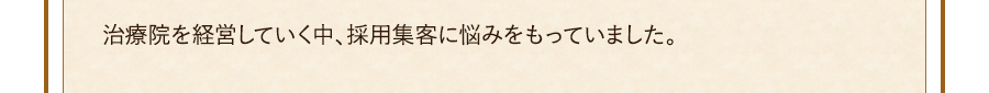 治療院を経営していく中、採用集客に悩みをもっていました。