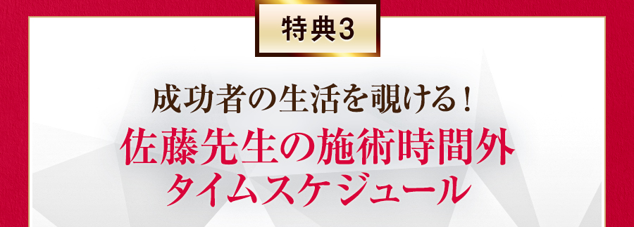 特典3 成功者の生活を覗ける！佐藤先生の施術時間外タイムスケジュール