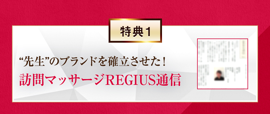 特典1 “先生”のブランドを確立させた！訪問マッサージREGIUS通信