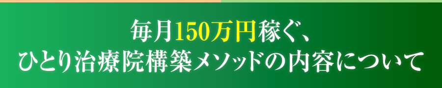 毎月150万円稼ぐ、ひとり治療院構築メソッドの内容について