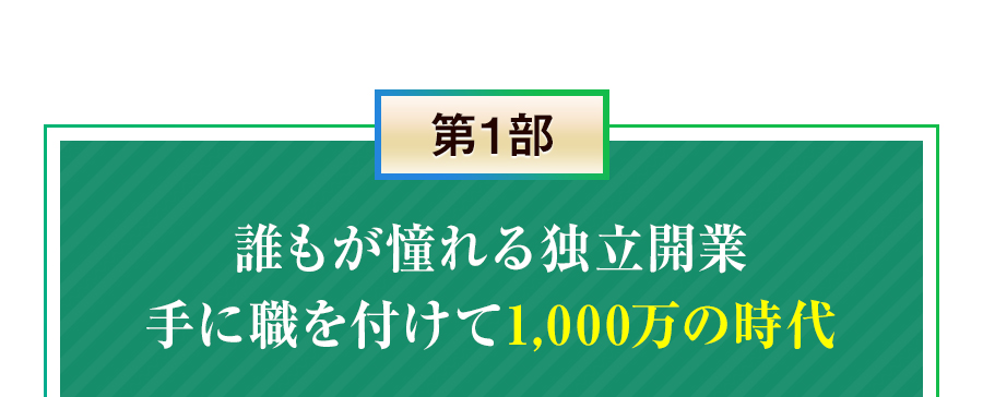 第1部 誰もが憧れる独立開業 手に職を付けて1,000万の時代