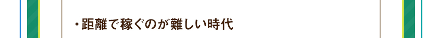 ・距離で稼ぐのが難しい時代