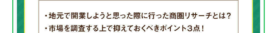 ・地元で開業しようと思った際に行った商圏リサーチとは？・市場を調査する上で抑えておくべきポイント３点！