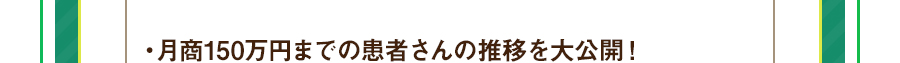 ・月商150万円までの患者さんの推移を大公開！