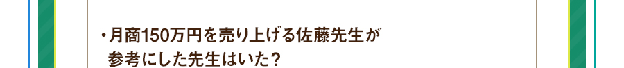 ・月商150万円を売り上げる佐藤先生が参考にした先生はいた？