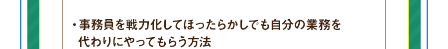 ・事務員を戦力化してほったらかしでも自分の業務を代わりにやってもらう方法