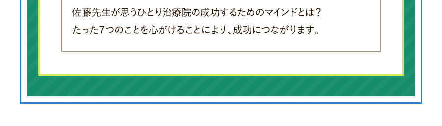 佐藤先生が思うひとり治療院の成功するためのマインドとは？たった７つのことを心がけることにより、成功につながります。