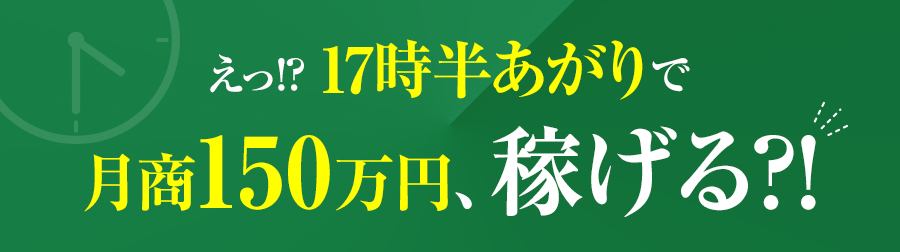 えっ!? 17時半あがりで月商150万円、稼げる?!