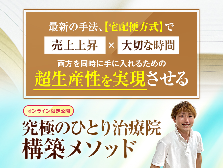 最新の手法、【宅配便方式】で売上上昇×大切な時間両方を同時に手に入れるための超生産性を実現させる、究極のひとり治療院構築メソッド（オンライン限定公開）