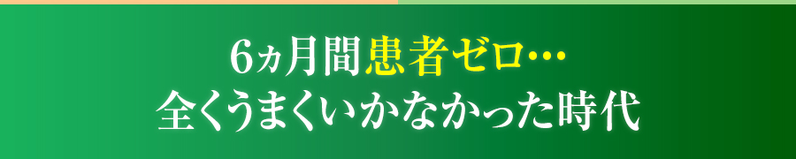 ６ヵ月間患者ゼロ・・・全くうまくいかなかった時代