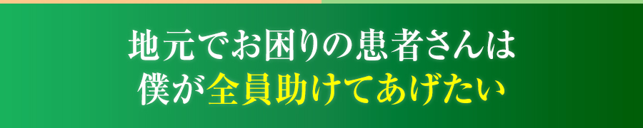 地元でお困りの患者さんは僕が全員助けてあげたい