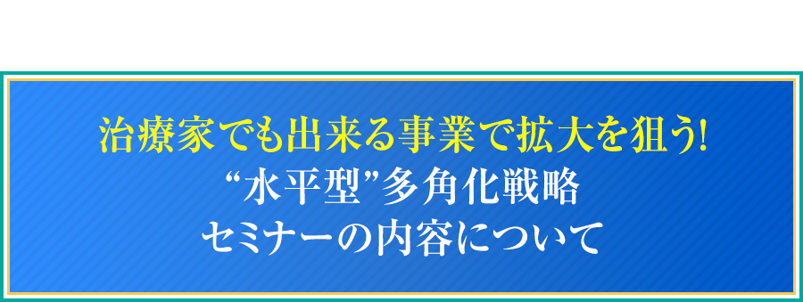 治療家でも出来る事業で拡大を狙う！“水平型”多角化戦略セミナーの内容について