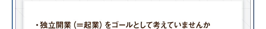 ・独立開業（＝起業）をゴールとして考えていませんか
