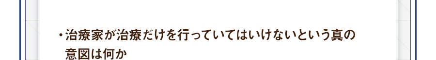 ・治療家が治療だけを行っていてはいけないという真の意図は何か