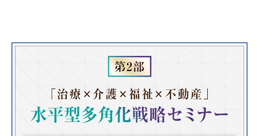 第2部 「治療×介護×福祉×不動産」水平型多角化戦略セミナー