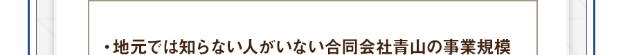 ・地元では知らない人がいない合同会社青山の事業規模