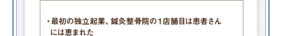 ・最初の独立起業、鍼灸整骨院の１店舗目は患者さんには恵まれた
