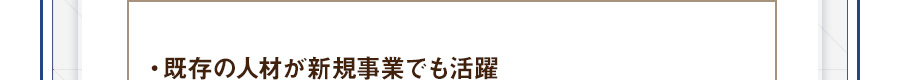 ・既存の人材が新規事業でも活躍