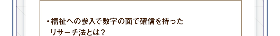 ・福祉への参入で数字の面で確信を持ったリサーチ法とは？