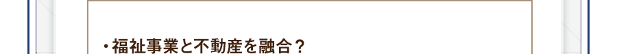 ・福祉事業と不動産を融合？