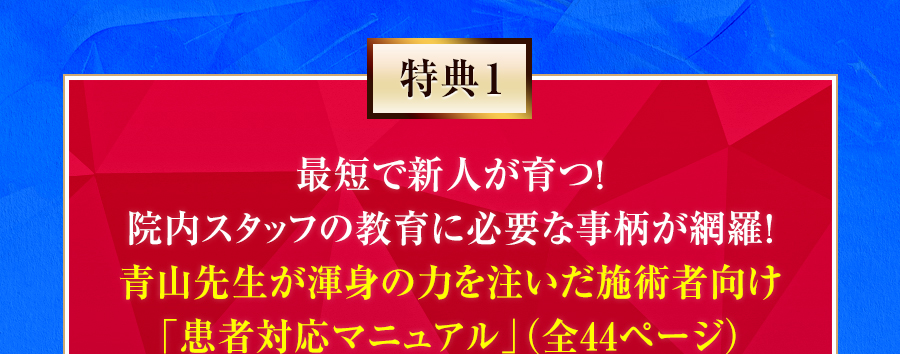 特典1 最短で新人が育つ！院内スタッフの教育に必要な事柄が網羅!青山先生が渾身の力を注いだ施術者向け「患者対応マニュアル」（全44ページ）