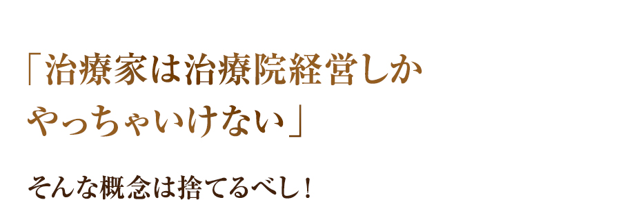 「治療家は治療院経営しかやっちゃいけない」そんな概念は捨てるべし！