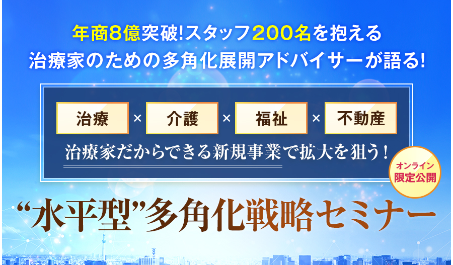 年商8億突破！スタッフ200名を抱える治療家のための多角化展開アドバイサーが語る！“水平型”多角化戦略セミナー（オンライン限定公開）