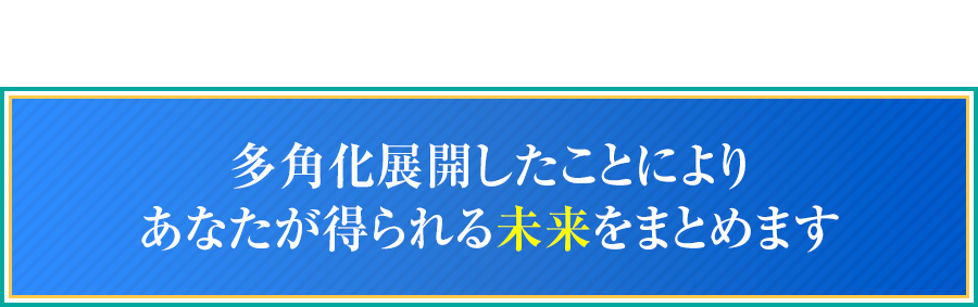 多角化展開したことによりあなたが得られる未来をまとめます