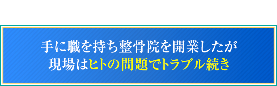 手に職を持ち整骨院を開業したが現場はヒトの問題でトラブル続き