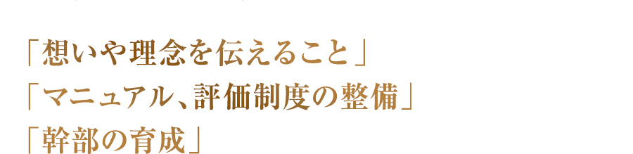 「想いや理念を伝えること」「マニュアル、評価制度の整備」「幹部の育成」