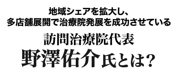 地域シェアを拡大し、多店舗展開で治療院発展を成功させている訪問治療院代表野澤佑介氏とは？