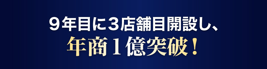 ９年目に３店舗目開設し、年商１億突破！